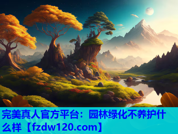 完美真人官方平台：园林绿化不养护什么样