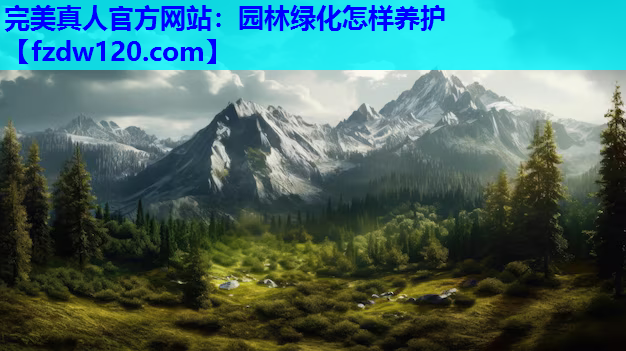 完美真人官方网站：园林绿化怎样养护