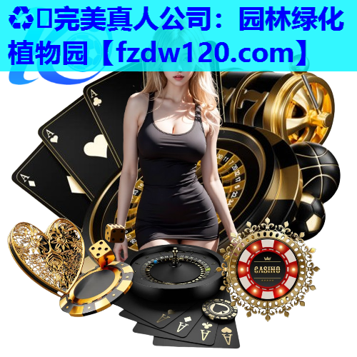 ♻️完美真人公司：园林绿化植物园