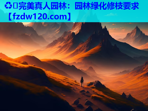 ♻️完美真人园林：园林绿化修枝要求