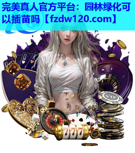 完美真人官方平台：园林绿化可以插苗吗