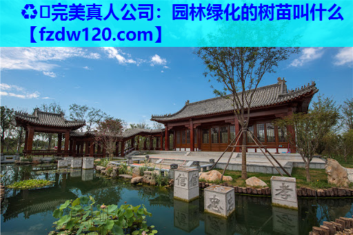 ♻️完美真人公司：园林绿化的树苗叫什么