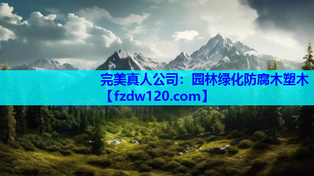 完美真人公司：园林绿化防腐木塑木