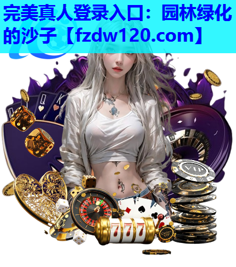 完美真人登录入口：园林绿化的沙子