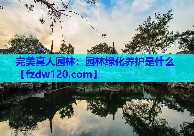 完美真人园林：园林绿化养护是什么
