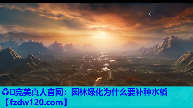 ♻️完美真人官网：园林绿化为什么要补种水稻