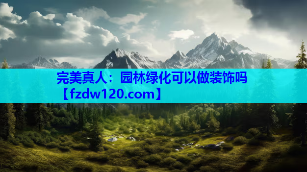 完美真人：园林绿化可以做装饰吗