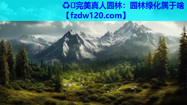 ♻️完美真人园林：园林绿化属于啥