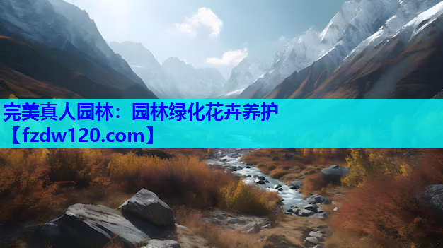 完美真人园林：园林绿化花卉养护