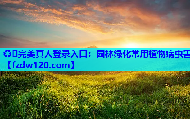 ♻️完美真人登录入口：园林绿化常用植物病虫害