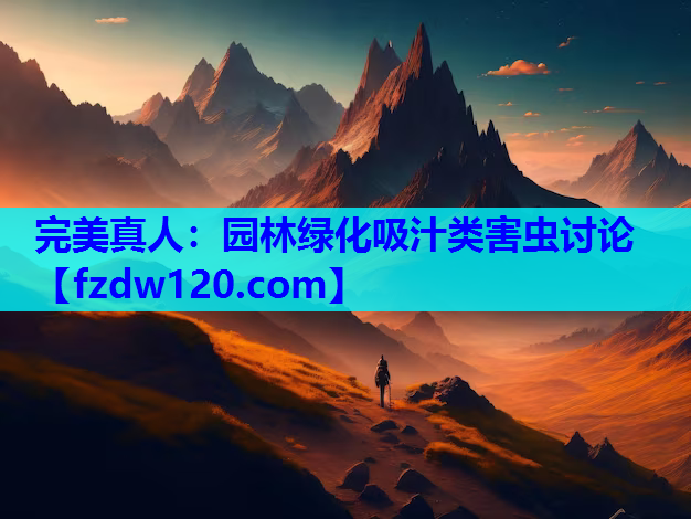 完美真人：园林绿化吸汁类害虫讨论