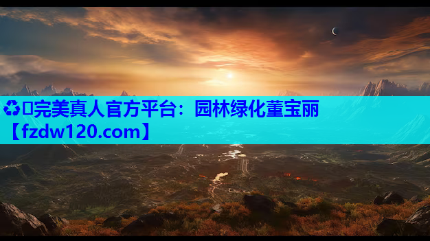 ♻️完美真人官方平台：园林绿化董宝丽