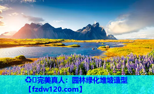 ♻️完美真人：园林绿化堆坡造型