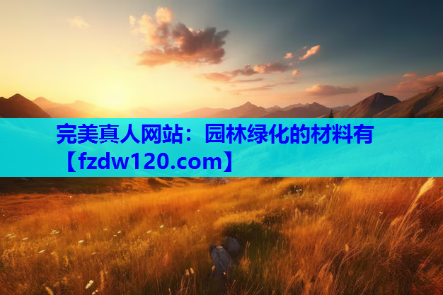 完美真人网站：园林绿化的材料有