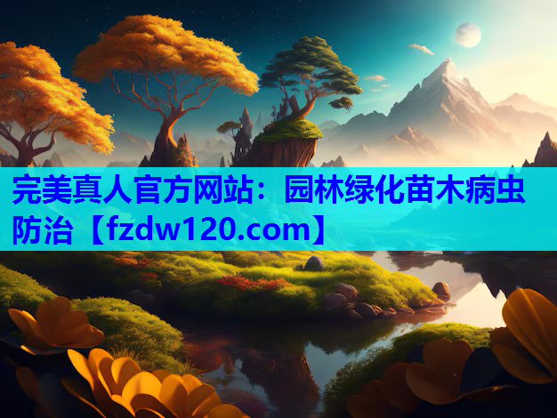 完美真人官方网站：园林绿化苗木病虫防治