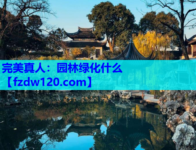 完美真人：园林绿化什么