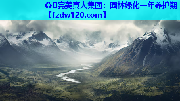 ♻️完美真人集团：园林绿化一年养护期