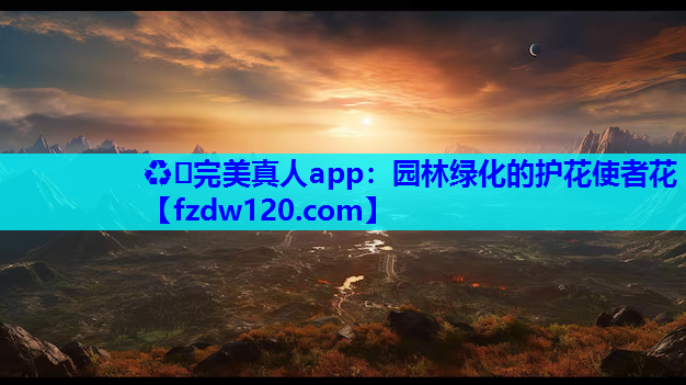 ♻️完美真人app：园林绿化的护花使者花