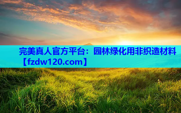 完美真人官方平台：园林绿化用非织造材料