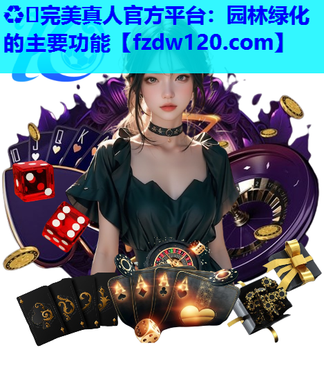 ♻️完美真人官方平台：园林绿化的主要功能