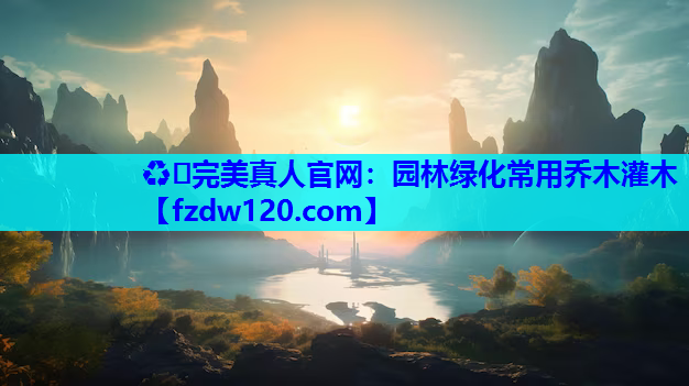 ♻️完美真人官网：园林绿化常用乔木灌木