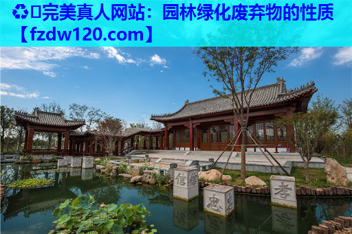 ♻️完美真人网站：园林绿化废弃物的性质