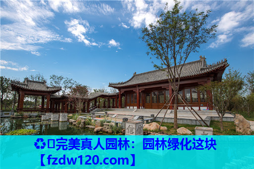 ♻️完美真人园林：园林绿化这块