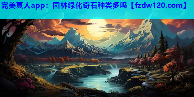 完美真人app：园林绿化奇石种类多吗