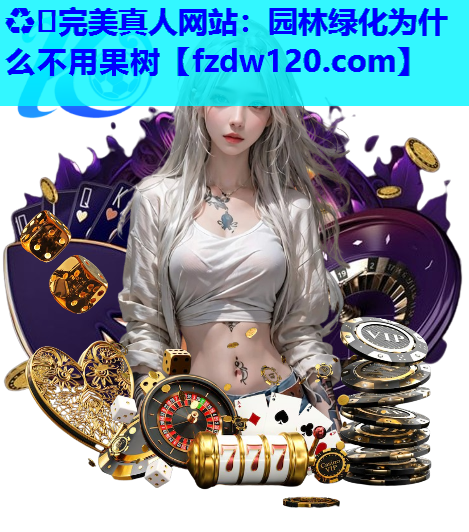 ♻️完美真人网站：园林绿化为什么不用果树