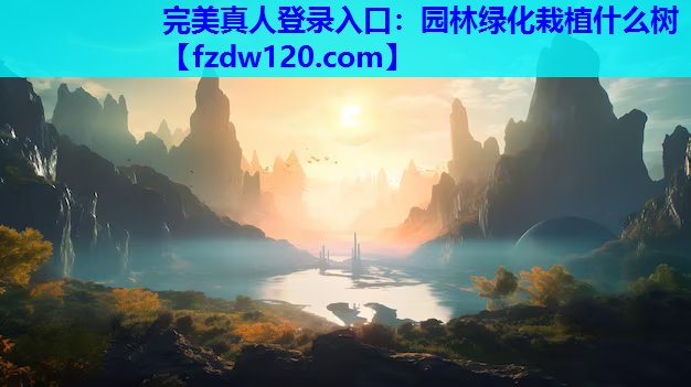 完美真人登录入口：园林绿化栽植什么树