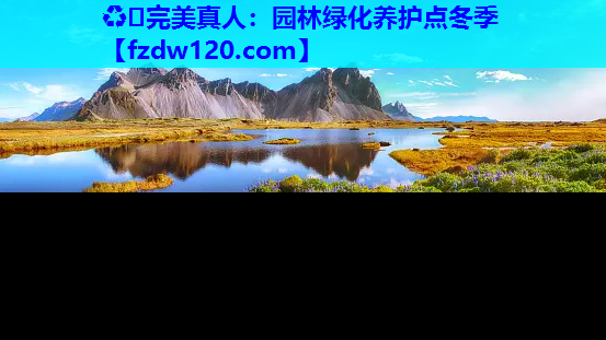 ♻️完美真人：园林绿化养护点冬季