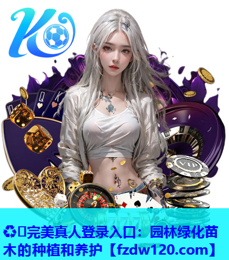 ♻️完美真人登录入口：园林绿化苗木的种植和养护