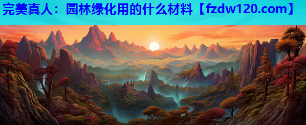 完美真人：园林绿化用的什么材料