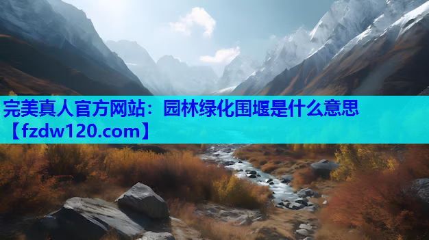 完美真人官方网站：园林绿化围堰是什么意思