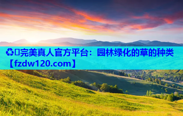 ♻️完美真人官方平台：园林绿化的草的种类