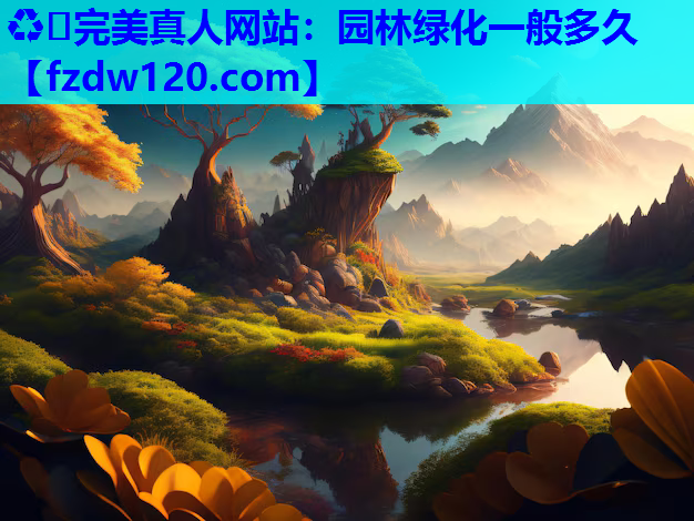 ♻️完美真人网站：园林绿化一般多久