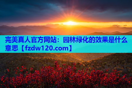 完美真人官方网站：园林绿化的效果是什么意思