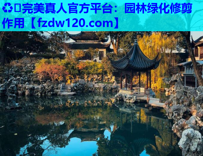 ♻️完美真人官方平台：园林绿化修剪作用