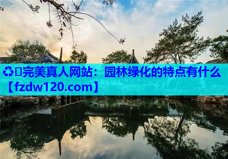 ♻️完美真人网站：园林绿化的特点有什么