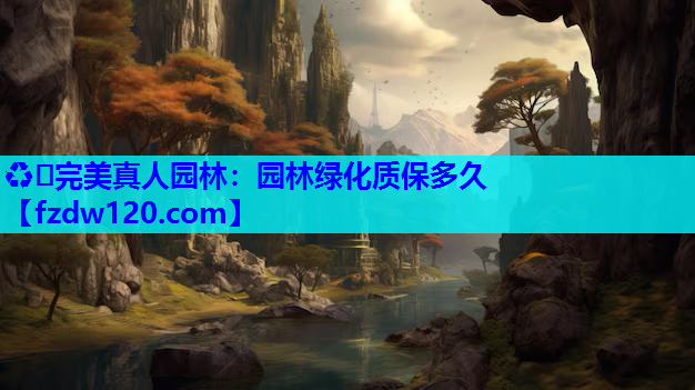 ♻️完美真人园林：园林绿化质保多久