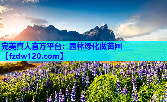 完美真人官方平台：园林绿化做苗圃