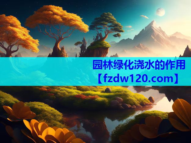 园林绿化浇水的作用
