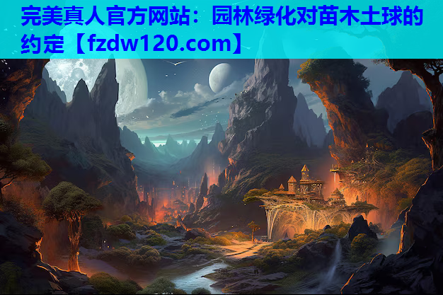 完美真人官方网站：园林绿化对苗木土球的约定