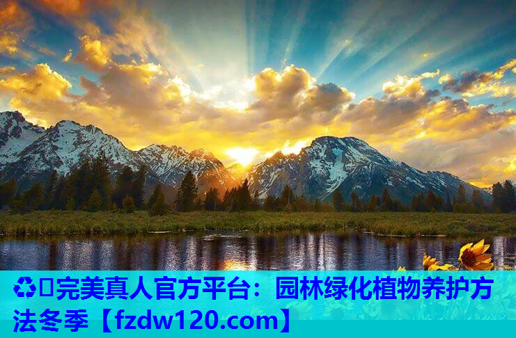 ♻️完美真人官方平台：园林绿化植物养护方法冬季