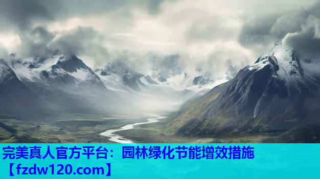 完美真人官方平台：园林绿化节能增效措施