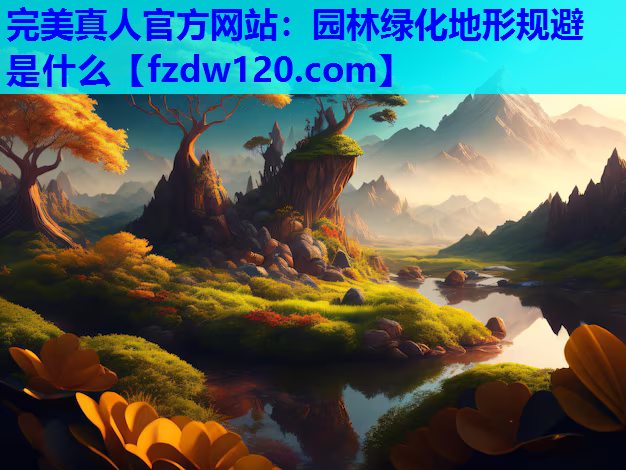 完美真人官方网站：园林绿化地形规避是什么