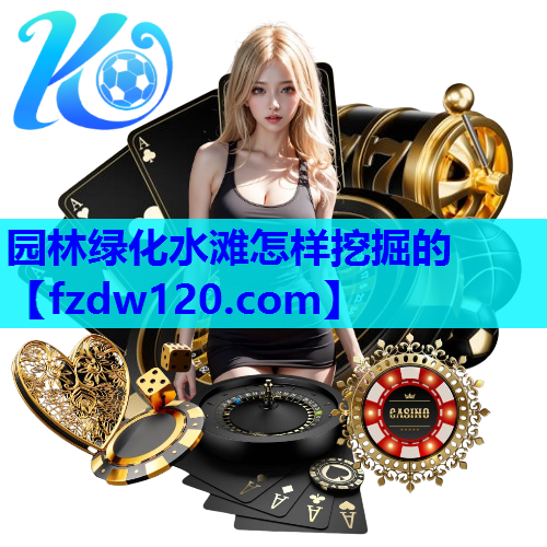 园林绿化水滩怎样挖掘的