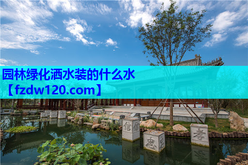 园林绿化洒水装的什么水